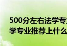 500分左右法学专业（2022高考400分报法学专业推荐上什么学校）