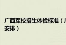 广西军校招生体检标准（广西2022军队院校招生体检时间及安排）