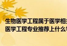 生物医学工程属于医学相关专业吗（2022高考440分报生物医学工程专业推荐上什么学校）