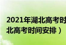 2021年湖北高考时间安排及科目（2021年湖北高考时间安排）