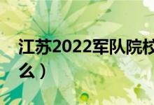 江苏2022军队院校报考流程（报考条件是什么）