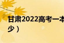 甘肃2022高考一本分数线公布（分数线是多少）