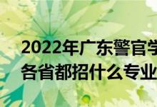 2022年广东警官学院招生计划及招生人数（各省都招什么专业）