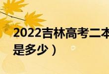 2022吉林高考二本录取分数线公布（二本线是多少）