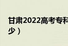 甘肃2022高考专科分数线公布（分数线是多少）