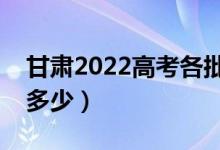 甘肃2022高考各批次分数线公布（分数线是多少）