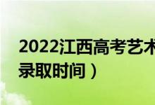 2022江西高考艺术类志愿录取日期（各批次录取时间）