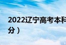 2022辽宁高考本科分数线公布（上本科多少分）