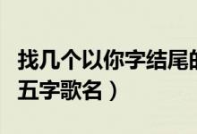 找几个以你字结尾的五字歌名（以你字结尾的五字歌名）