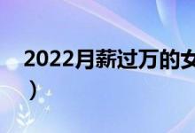 2022月薪过万的女生专业（哪些专业比较好）