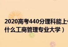 2020高考440分理科能上什么大学（2022高考440分适合上什么工商管理专业大学）