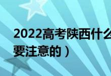 2022高考陕西什么时候开始填报（有什么需要注意的）