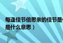 每逢佳节倍思亲的佳节是什么意思（每逢佳节倍思亲的佳节是什么意思）