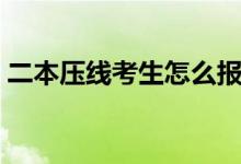 二本压线考生怎么报考（报志愿有哪些技巧）