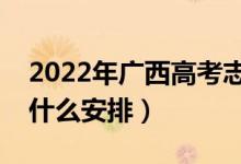 2022年广西高考志愿填报什么时间开始（有什么安排）