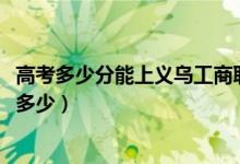 高考多少分能上义乌工商职业技术学院（2020录取分数线是多少）