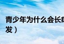 青少年为什么会长痣（青少年为什么会长白头发）