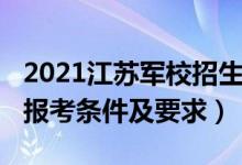 2021江苏军校招生计划（2022江苏军校最新报考条件及要求）