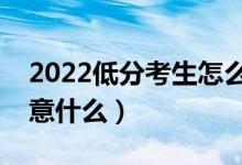 2022低分考生怎么读好大学（填报志愿要注意什么）