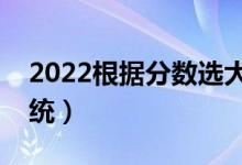 2022根据分数选大学软件（填报志愿参考系统）