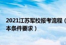 2021江苏军校报考流程（2022江苏考生报考军事院校的基本条件要求）