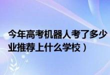 今年高考机器人考了多少（2022高考500分报机器人工程专业推荐上什么学校）