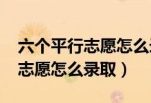 六个平行志愿怎么录取2020中考（六个平行志愿怎么录取）