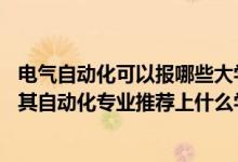 电气自动化可以报哪些大学（2022高考420分报电气工程及其自动化专业推荐上什么学校）