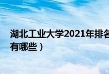 湖北工业大学2021年排名（2022年湖北工业大学王牌专业有哪些）