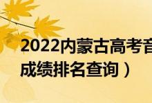 2022内蒙古高考音乐类文化课一分一段表（成绩排名查询）