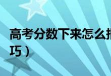 高考分数下来怎么报考学校（报志愿有哪些技巧）