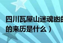 四川瓦屋山迷魂凼的来历（四川瓦屋山迷魂凼的来历是什么）