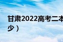 甘肃2022高考二本分数线公布（分数线是多少）