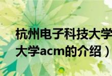 杭州电子科技大学acm（关于杭州电子科技大学acm的介绍）