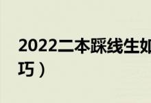 2022二本踩线生如何填志愿（有哪些报考技巧）