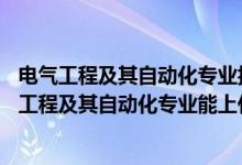 电气工程及其自动化专业报考条件（2022高考500分报电气工程及其自动化专业能上什么大学）