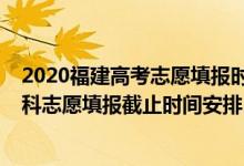 2020福建高考志愿填报时间和截止时间（2022福建高考本科志愿填报截止时间安排）