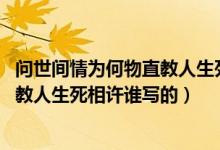 问世间情为何物直教人生死相许出自谁（问世间情为何物 直教人生死相许谁写的）