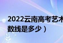 2022云南高考艺术类录取分数线（各批次分数线是多少）