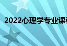 2022心理学专业课程有哪些（好找工作吗）