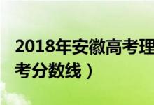 2018年安徽高考理科投档线（2018年安徽高考分数线）