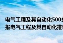 电气工程及其自动化500分能去哪个学校（2022高考550分报电气工程及其自动化推荐上什么学校）