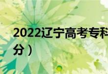 2022辽宁高考专科分数线公布（上专科多少分）