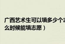 广西艺术生可以填多少个志愿（2022高考广西艺术生大专什么时候能填志愿）