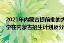 2021年内蒙古提前批的大学是哪些（2022年全国提前批大学在内蒙古招生计划及分数）