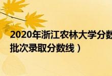 2020年浙江农林大学分数线（浙江农林大学2021年各省各批次录取分数线）