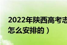 2022年陕西高考志愿填报什么时候开始（是怎么安排的）