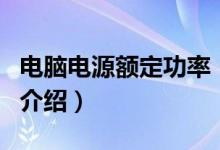 电脑电源额定功率（关于电脑电源额定功率的介绍）