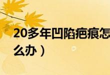 20多年凹陷疤痕怎么办（20多年凹陷疤痕怎么办）