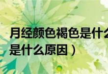 月经颜色褐色是什么原因（月经量少颜色褐色是什么原因）